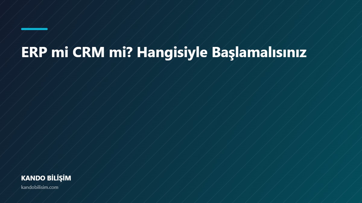 ERP mi CRM mi? Hangisiyle Başlamalısınız