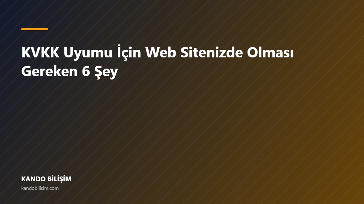 KVKK Uyumu İçin Web Sitenizde Olması Gereken 6 Şey