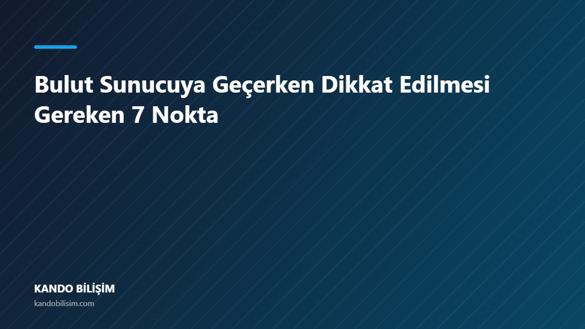 Bulut Sunucuya Geçerken Dikkat Edilmesi Gereken 7 Nokta